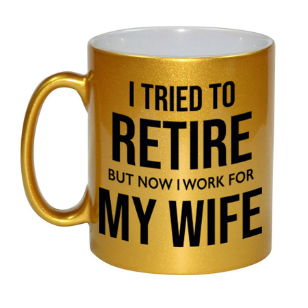 I tried to retire but now I work for my wife golden mug 330 ml